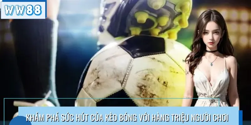 Khám phá sức hút của kèo bóng với hàng triệu người chơi