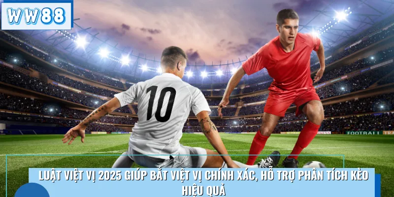 Luật việt vị 2025 giúp bắt việt vị chính xác, hỗ trợ phân tích kèo hiệu quả