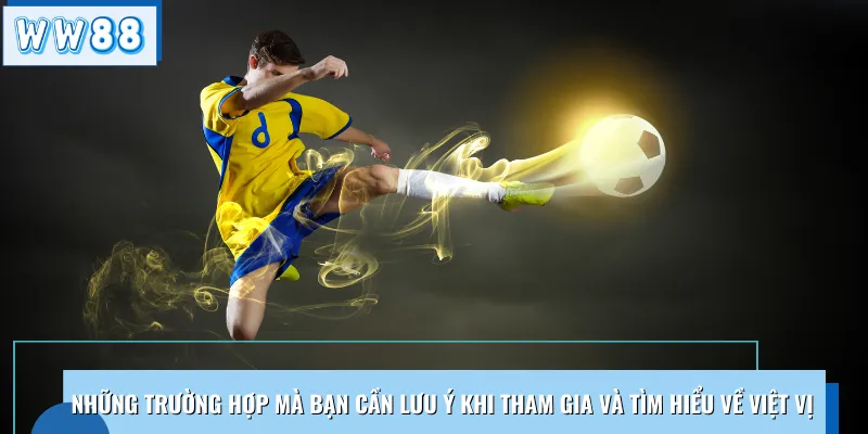 Những trường hợp mà bạn cần lưu ý khi tham gia và tìm hiểu về việt vị