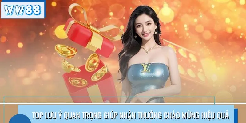 Top lưu ý quan trọng giúp nhận thưởng chào mừng hiệu quả